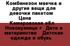 Комбинезон,маечка и другие вещи для девочки пакетом  › Цена ­ 1 000 - Кемеровская обл., Новокузнецк г. Дети и материнство » Детская одежда и обувь   